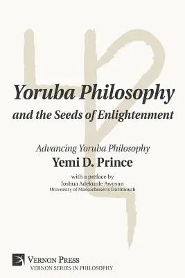 La philosophie Yoruba et les graines de l'illumination : Faire progresser la philosophie yoruba - Yoruba Philosophy and the Seeds of Enlightenment: Advancing Yoruba Philosophy