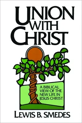 L'union avec le Christ : Une vision biblique de la nouvelle vie en Jésus-Christ - Union with Christ: A Biblical View of the New Life in Jesus Christ