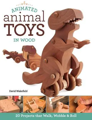Jouets animés en bois : 20 projets qui marchent, vacillent et roulent - Animated Animal Toys in Wood: 20 Projects That Walk, Wobble & Roll