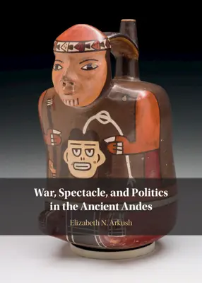 Guerre, spectacle et politique dans les Andes anciennes - War, Spectacle, and Politics in the Ancient Andes