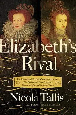 Les rivaux d'Elizabeth : La vie tumultueuse de la comtesse de Leicester - Elizabeth's Rivals: The Tumultuous Life of the Countess of Leicester