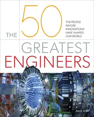 Les 50 plus grands ingénieurs : Les personnes dont les innovations ont façonné notre monde - The 50 Greatest Engineers: The People Whose Innovations Have Shaped Our World