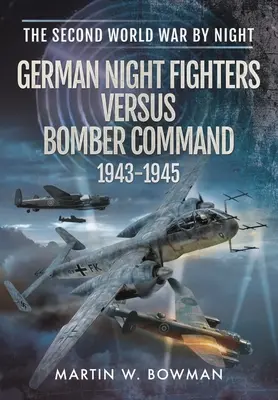 Les chasseurs de nuit allemands contre le Bomber Command 1943-1945 - German Night Fighters Versus Bomber Command 1943-1945