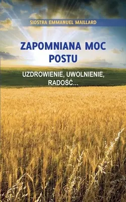 Zapomniana Moc Postu : Ouzdrowienie, Uwolnienie, Radośc... - Zapomniana Moc Postu: Uzdrowienie, Uwolnienie, Radośc...