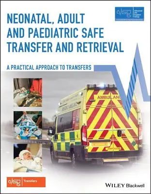 Transfert et récupération sûrs en néonatalogie, chez l'adulte et en pédiatrie : Une approche pratique des transferts (Advanced Life Support Group (Alsg)) - Neonatal, Adult and Paediatric Safe Transfer and Retrieval: A Practical Approach to Transfers (Advanced Life Support Group (Alsg))