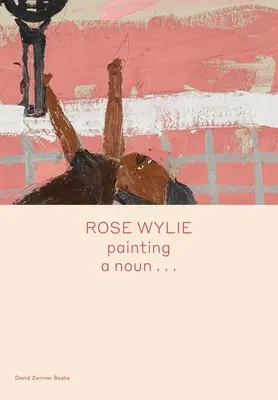 Rose Wylie : Peindre un nom... - Rose Wylie: Painting a Noun...