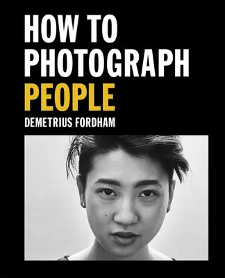 Comment photographier les gens : Apprendre à prendre des portraits incroyables et plus encore - How to Photograph People: Learn to Take Incredible Portraits & More