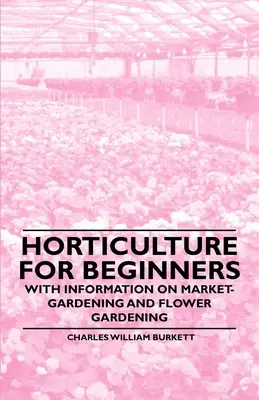 L'horticulture pour les débutants - avec des informations sur les cultures maraîchères et florales - Horticulture for Beginners - With Information on Market-Gardening and Flower Gardening