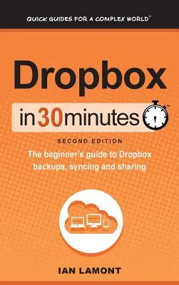 Dropbox en 30 minutes (2e édition) : Le guide du débutant pour les sauvegardes, la synchronisation et le partage de Dropbox - Dropbox In 30 Minutes (2nd Edition): The beginner's guide to Dropbox backups, syncing, and sharing