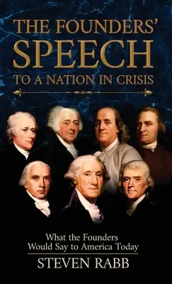 Le discours des fondateurs à une nation en crise : Ce que les fondateurs diraient à l'Amérique d'aujourd'hui - The Founders' Speech to a Nation in Crisis: What The Founders Would Say To America Today