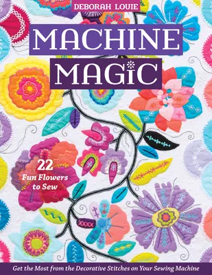 La magie de la machine : Tirez le meilleur parti des points décoratifs de votre machine à coudre ; 22 fleurs amusantes à coudre - Machine Magic: Get the Most from the Decorative Stitches on Your Sewing Machine; 22 Fun Flowers to Sew