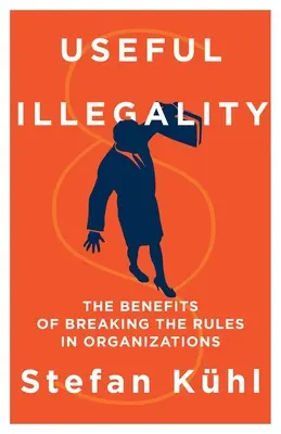 L'illégalité utile : Les avantages de la transgression des règles dans les organisations - Useful Illegality: The Benefits of Breaking the Rules in Organizations