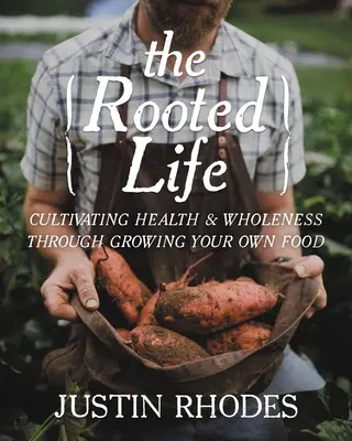 La vie enracinée : Cultiver la santé et la plénitude en cultivant sa propre nourriture - The Rooted Life: Cultivating Health and Wholeness Through Growing Your Own Food