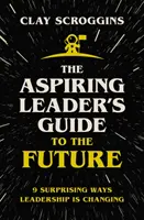 Guide de l'avenir pour les aspirants leaders - 9 façons surprenantes dont le leadership évolue - Aspiring Leader's Guide to the Future - 9 Surprising Ways Leadership is Changing
