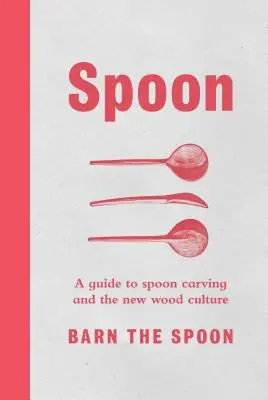 Cuillère : Un guide de la sculpture à la cuillère et de la nouvelle culture du bois - Spoon: A Guide to Spoon Carving and the New Wood Culture