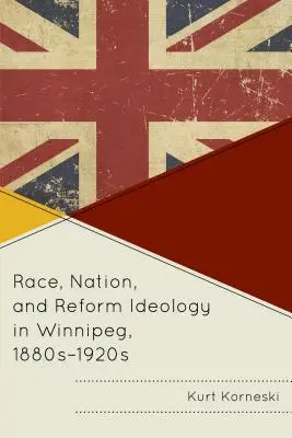 Race, nation et idéologie réformiste à Winnipeg, années 1880-1920 - Race, Nation, and Reform Ideology in Winnipeg, 1880s-1920s