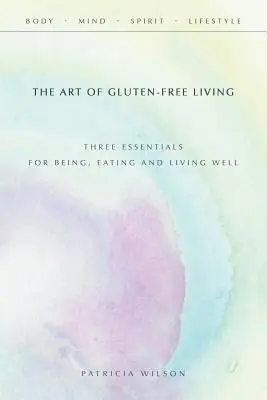 L'art de vivre sans gluten : L'art de vivre sans gluten : trois éléments essentiels pour être, manger et vivre bien - The Art of Gluten-Free Living: Three Essentials for Being, Eating, and Living Well