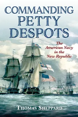 Le commandement des petits despotes : La marine américaine dans la Nouvelle République - Commanding Petty Despots: The American Navy in the New Republic