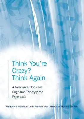 Vous pensez être fou ? Réfléchissez encore : Un livre de ressources pour la thérapie cognitive de la psychose - Think You're Crazy? Think Again: A Resource Book for Cognitive Therapy for Psychosis