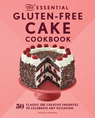 Le livre de cuisine essentiel des gâteaux sans gluten : 50 recettes classiques et créatives pour célébrer toutes les occasions - The Essential Gluten-Free Cake Cookbook: 50 Classic and Creative Favorites to Celebrate Any Occasion