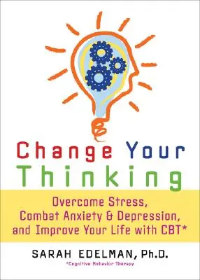 Changez votre façon de penser : Surmonter le stress, l'anxiété et la dépression, et améliorer sa vie grâce à la TCC - Change Your Thinking: Overcome Stress, Anxiety, and Depression, and Improve Your Life with CBT