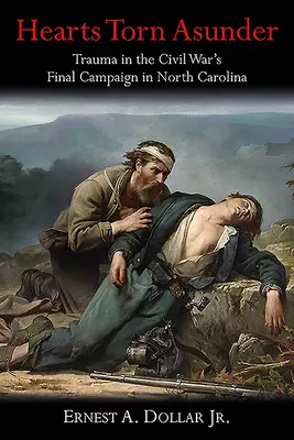 Des cœurs déchirés : Les traumatismes de la dernière campagne de la guerre de Sécession en Caroline du Nord - Hearts Torn Asunder: Trauma in the Civil War's Final Campaign in North Carolina
