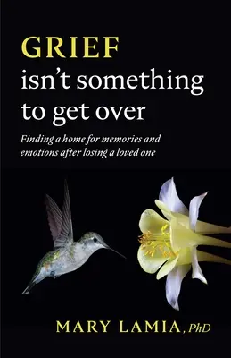 Le chagrin n'est pas une chose à surmonter : Trouver une place pour les souvenirs et les émotions après la perte d'un être cher - Grief Isn't Something to Get Over: Finding a Home for Memories and Emotions After Losing a Loved One