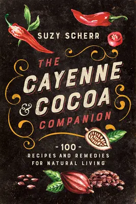 Le compagnon Cayenne et cacao : 100 recettes et remèdes pour une vie naturelle - The Cayenne & Cocoa Companion: 100 Recipes and Remedies for Natural Living