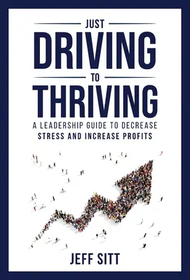 De la conduite à l'épanouissement : Un guide de leadership pour réduire le stress et augmenter les profits - Just Driving to Thriving: A Leadership Guide to Decrease Stress and Increase Profits