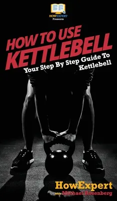 Comment utiliser les Kettlebells : Votre guide pas à pas pour utiliser les Kettlebells - How To Use Kettlebell: Your Step By Step Guide To Using Kettlebells