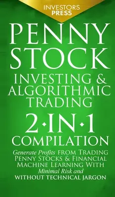 Penny Stock Investing & Algorithmic Trading : Compilation 2 en 1 pour générer des profits en négociant des actions à un centime et en utilisant l'apprentissage automatique financier avec un minimum de connaissances en informatique. - Penny Stock Investing & Algorithmic Trading: 2-in-1 Compilation Generate Profits from Trading Penny Stocks & Financial Machine Learning With Minimal R