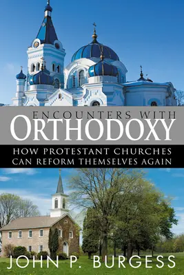 Rencontres avec l'orthodoxie : Comment les églises protestantes peuvent se réformer à nouveau - Encounters with Orthodoxy: How Protestant Churches Can Reform Themselves Again
