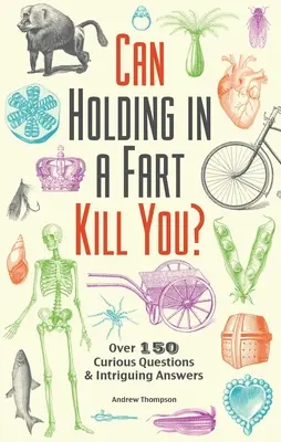 La rétention d'un pet peut-elle vous tuer ? Plus de 150 questions curieuses et réponses intrigantes - Can Holding in a Fart Kill You?: Over 150 Curious Questions and Intriguing Answers