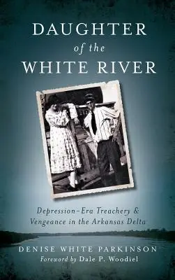La fille de la rivière blanche : Trahison et vengeance dans le delta de l'Arkansas à l'époque de la dépression - Daughter of the White River: Depression-Era Treachery and Vengeance in the Arkansas Delta