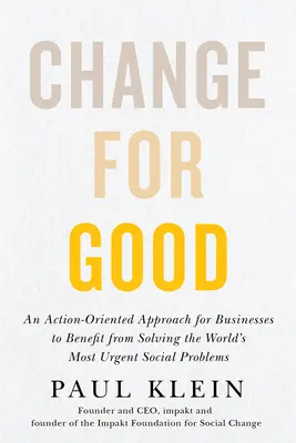Change for Good : Une approche orientée vers l'action pour que les entreprises profitent de la résolution des problèmes sociaux les plus urgents dans le monde - Change for Good: An Action-Oriented Approach for Businesses to Benefit from Solving the World's Most Urgent Social Problems