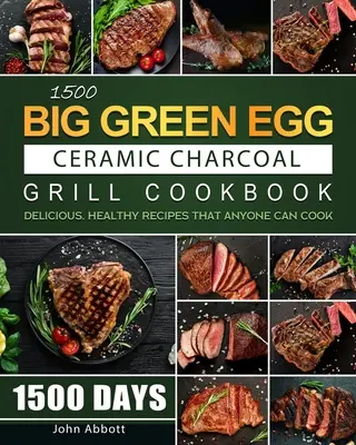 1500 Big Green Egg Ceramic Charcoal Grill Cookbook : 1500 jours de recettes délicieuses et saines que tout le monde peut cuisiner - 1500 Big Green Egg Ceramic Charcoal Grill Cookbook: 1500 Days Delicious, Healthy Recipes that Anyone Can Cook