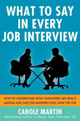 Que dire dans chaque entretien d'embauche : Comment comprendre ce que les managers demandent vraiment et donner les réponses qui permettent d'obtenir le poste. - What to Say in Every Job Interview: How to Understand What Managers Are Really Asking and Give the Answers That Land the Job