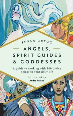 Les anges, les guides spirituels et les déesses : Un guide pour travailler avec 100 êtres divins dans votre vie quotidienne - Angels, Spirit Guides & Goddesses: A Guide to Working with 100 Divine Beings in Your Daily Life