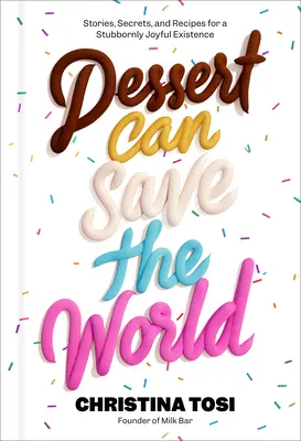 Le dessert peut sauver le monde : Histoires, secrets et recettes pour une existence obstinément joyeuse - Dessert Can Save the World: Stories, Secrets, and Recipes for a Stubbornly Joyful Existence