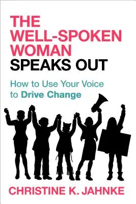 La femme bien élevée s'exprime : comment utiliser sa voix pour conduire le changement - The Well-Spoken Woman Speaks Out: How to Use Your Voice to Drive Change