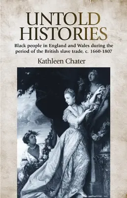 Untold Histories : Les Noirs en Angleterre et au Pays de Galles pendant la période de la traite négrière britannique, C. 1660-1807 - Untold Histories: Black People in England and Wales During the Period of the British Slave Trade, C. 1660-1807