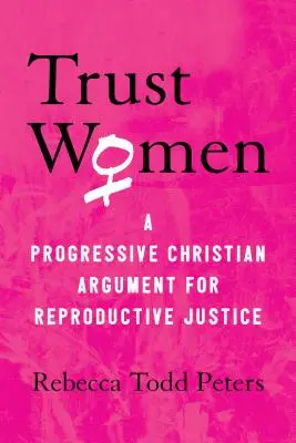 Faire confiance aux femmes : Un argument chrétien progressiste en faveur de la justice reproductive - Trust Women: A Progressive Christian Argument for Reproductive Justice