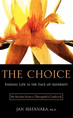 Le choix : Trouver la vie face à l'adversité - Six histoires tirées du livre de cas d'un thérapeute - The Choice: Finding Life in the Face of Adversity -- Six Stories from a Therapist's Casebook