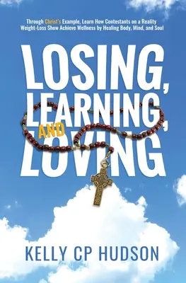 Perdre, apprendre et aimer : L'exemple du Christ : comment les candidats d'une émission de télé-réalité sur la perte de poids parviennent au bien-être en guérissant le corps et l'esprit, - Losing, Learning, and Loving: Through Christ's Example, Learn How Contestants on A Reality Weight-Loss Show Achieve Wellness by Healing Body, Mind,