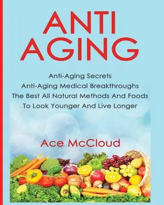 Anti-âge : Les secrets de l'anti-âge Les percées médicales de l'anti-âge Les meilleures méthodes et aliments naturels pour paraître plus jeune et vivre plus longtemps - Anti-Aging: Anti-Aging Secrets Anti-Aging Medical Breakthroughs The Best All Natural Methods And Foods To Look Younger And Live Lo