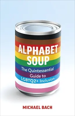 Alphabet Soup : Le guide essentiel de l'inclusion Lgbtq2+ au travail - Alphabet Soup: The Essential Guide to Lgbtq2+ Inclusion at Work