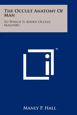 L'anatomie occulte de l'homme : L'anatomie occulte de l'homme : à laquelle s'ajoute la maçonnerie occulte - The Occult Anatomy Of Man: To Which Is Added Occult Masonry