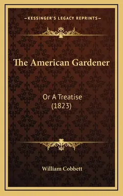 Le jardinier américain : Ou un traité (1823) - The American Gardener: Or a Treatise (1823)