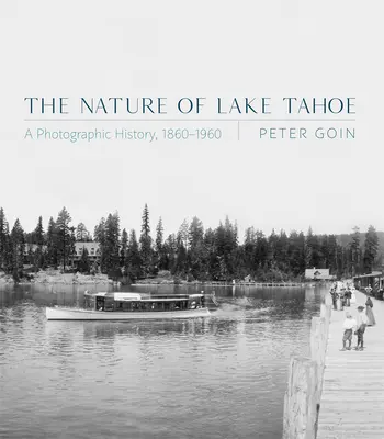La nature du lac Tahoe : Une histoire photographique, 1860-1960 - The Nature of Lake Tahoe: A Photographic History, 1860-1960