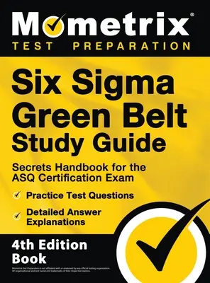 Six Sigma Green Belt Study Guide - Secrets Handbook for the ASQ Certification Exam, Practice Test Questions, Detailed Answer Explanations : [4ème édition - Six Sigma Green Belt Study Guide - Secrets Handbook for the ASQ Certification Exam, Practice Test Questions, Detailed Answer Explanations: [4th Editio